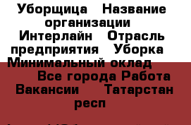 Уборщица › Название организации ­ Интерлайн › Отрасль предприятия ­ Уборка › Минимальный оклад ­ 16 000 - Все города Работа » Вакансии   . Татарстан респ.